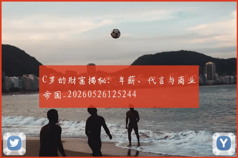 C罗的财富揭秘:年薪、代言与商业帝国_20260526125244