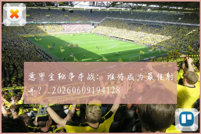 意甲金靴争夺战:谁将成为最佳射手?_20260609194128