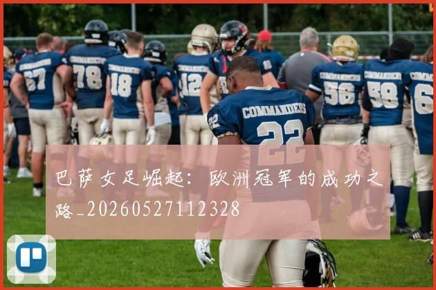 巴萨女足崛起：欧洲冠军的成功之路_20260527112328