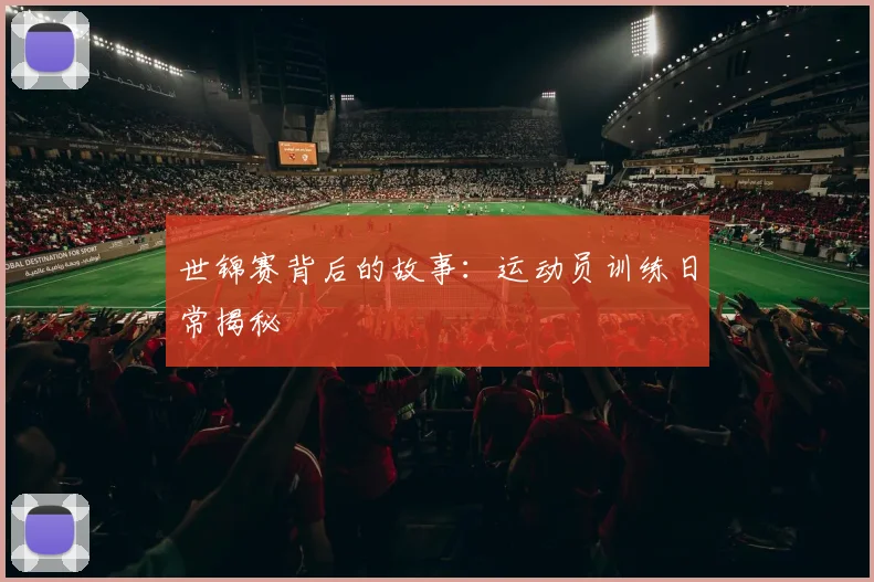 世锦赛背后的故事:运动员训练日常揭秘