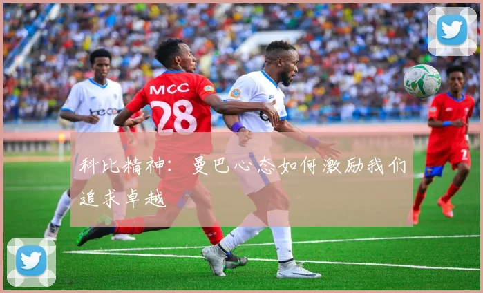 科比精神:曼巴心态如何激励我们追求卓越