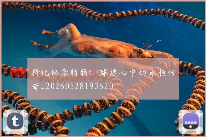 科比纪念特辑:球迷心中的永恒传奇_20260528193620