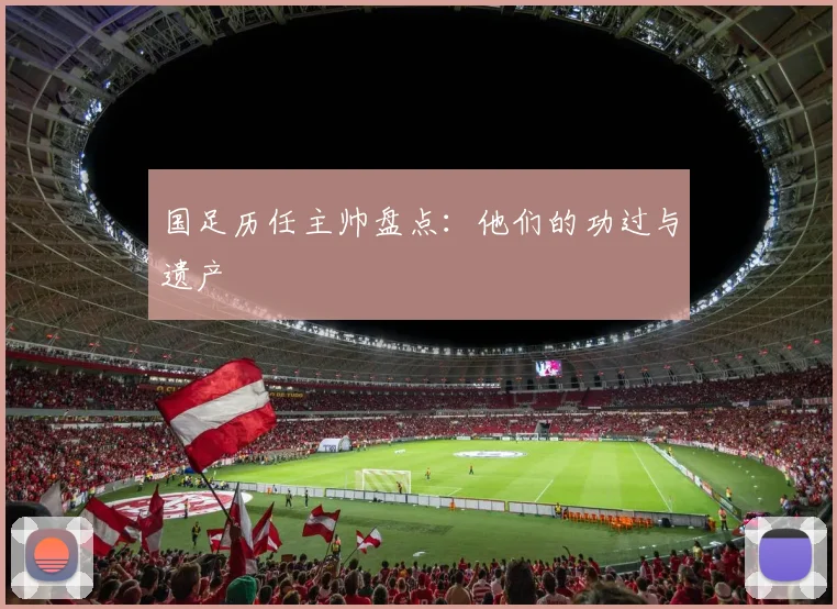 国足历任主帅盘点:他们的功过与遗产